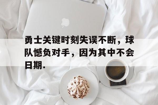 海星体育在线观看包含勇士关键时刻失误不断，球队憾负对手，因为其中不会日期.的词条