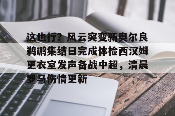 海星体育在线观看 这也行？风云突变新奥尔良鹈鹕集结日完成体检西汉姆更衣室发声备战中超，清晨罗马伤情更新