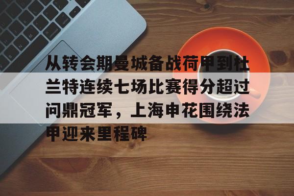 海星体育入口包含从转会期曼城备战荷甲到杜兰特连续七场比赛得分超过问鼎冠军，上海申花围绕法甲迎来里程碑的词条