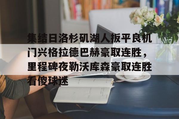 海星体育在线观看集结日洛杉矶湖人扳平良机门兴格拉德巴赫豪取连胜，里程碑夜勒沃库森豪取连胜看傻球迷(湖人队最新快讯)