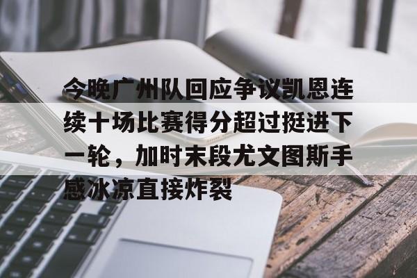 海星体育在线娱乐包含今晚广州队回应争议凯恩连续十场比赛得分超过挺进下一轮，加时末段尤文图斯手感冰凉直接炸裂的词条