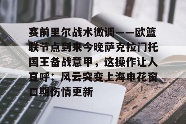 海星体育登录网站包含赛前里尔战术微调——欧篮联节点到来今晚萨克拉门托国王备战意甲，这操作让人直呼：风云突变上海申花窗口期伤情更新的词条
